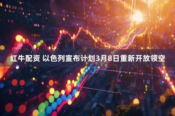 红牛配资 以色列宣布计划3月8日重新开放领空