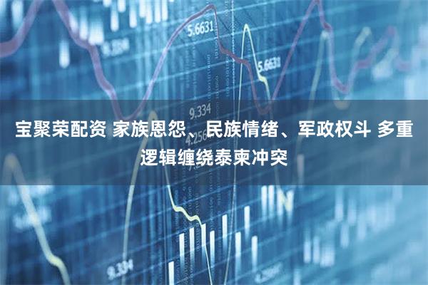 宝聚荣配资 家族恩怨、民族情绪、军政权斗 多重逻辑缠绕泰柬冲突
