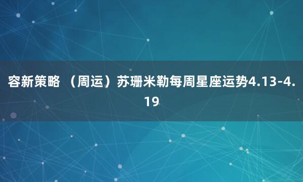 容新策略 （周运）苏珊米勒每周星座运势4.13-4.19