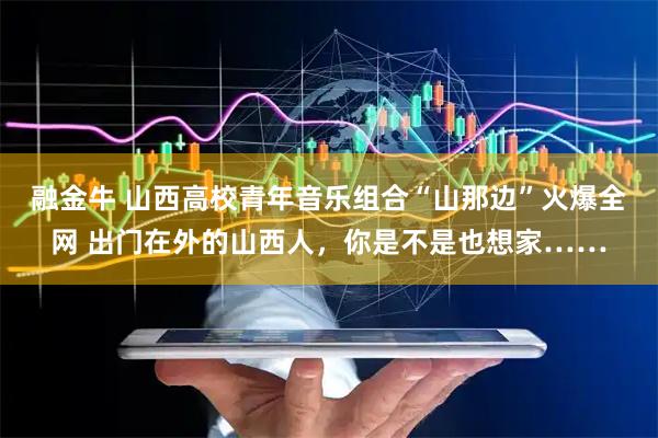 融金牛 山西高校青年音乐组合“山那边”火爆全网 出门在外的山西人，你是不是也想家……