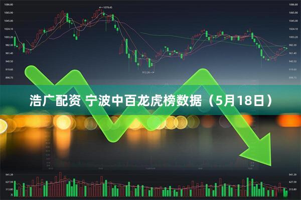 浩广配资 宁波中百龙虎榜数据（5月18日）