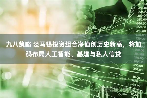 九八策略 淡马锡投资组合净值创历史新高，将加码布局人工智能、基建与私人信贷