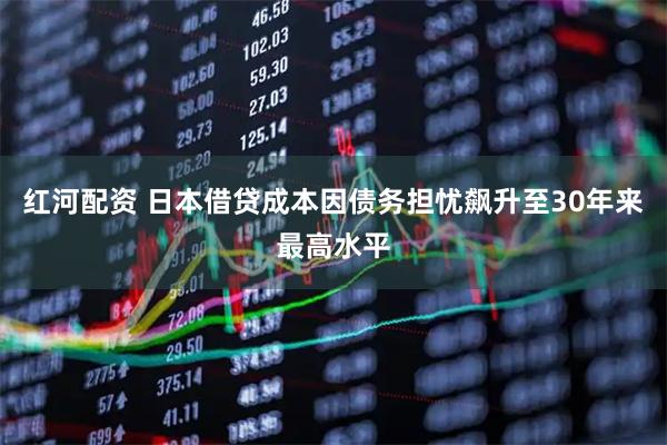 红河配资 日本借贷成本因债务担忧飙升至30年来最高水平