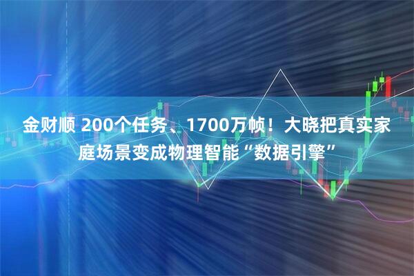 金财顺 200个任务、1700万帧！大晓把真实家庭场景变成物理智能“数据引擎”
